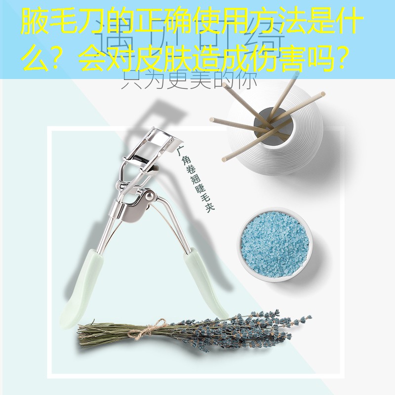 腋毛刀的正确使用方法是什么？会对皮肤造成伤害吗？