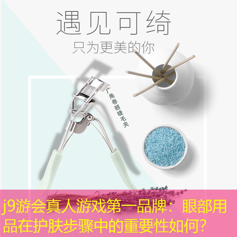 j9游会真人游戏第一品牌：眼部用品在护肤步骤中的重要性如何？