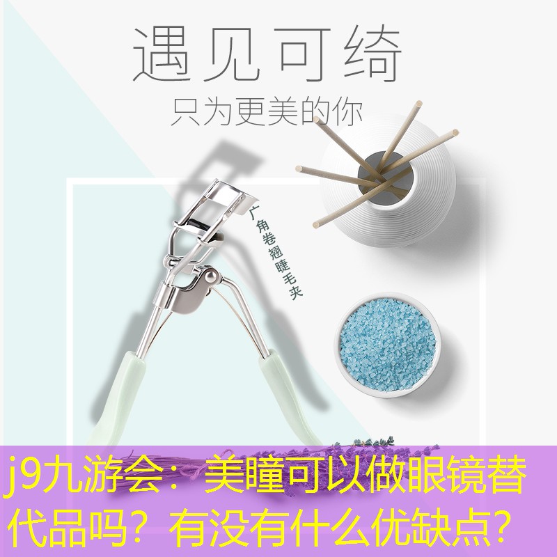 j9九游会：美瞳可以做眼镜替代品吗？有没有什么优缺点？