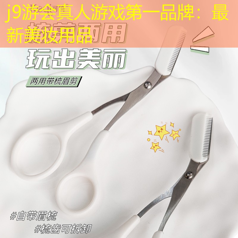j9游会真人游戏第一品牌：最新美妆用品